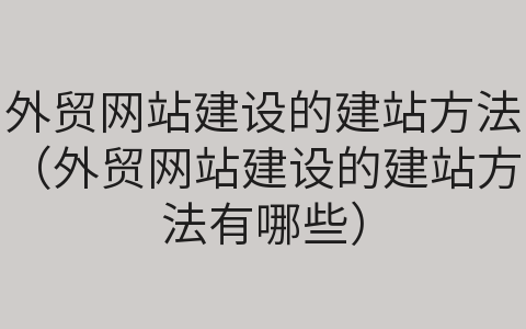 外贸网站建设的建站方法（外贸网站建设的建站方法有哪些）